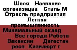 Швея › Название организации ­ Стиль М › Отрасль предприятия ­ Легкая промышленность › Минимальный оклад ­ 12 000 - Все города Работа » Вакансии   . Дагестан респ.,Кизилюрт г.